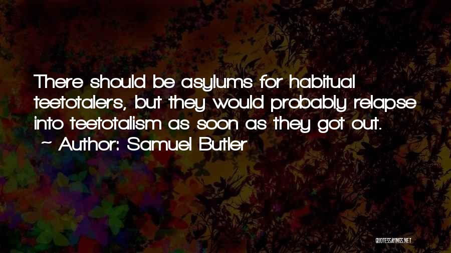Samuel Butler Quotes: There Should Be Asylums For Habitual Teetotalers, But They Would Probably Relapse Into Teetotalism As Soon As They Got Out.