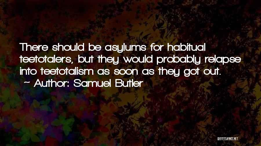 Samuel Butler Quotes: There Should Be Asylums For Habitual Teetotalers, But They Would Probably Relapse Into Teetotalism As Soon As They Got Out.