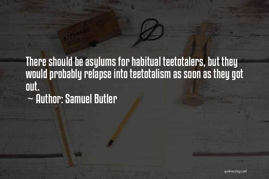 Samuel Butler Quotes: There Should Be Asylums For Habitual Teetotalers, But They Would Probably Relapse Into Teetotalism As Soon As They Got Out.