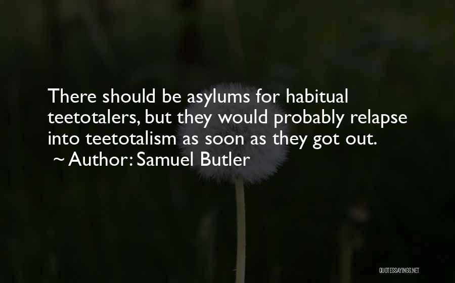 Samuel Butler Quotes: There Should Be Asylums For Habitual Teetotalers, But They Would Probably Relapse Into Teetotalism As Soon As They Got Out.