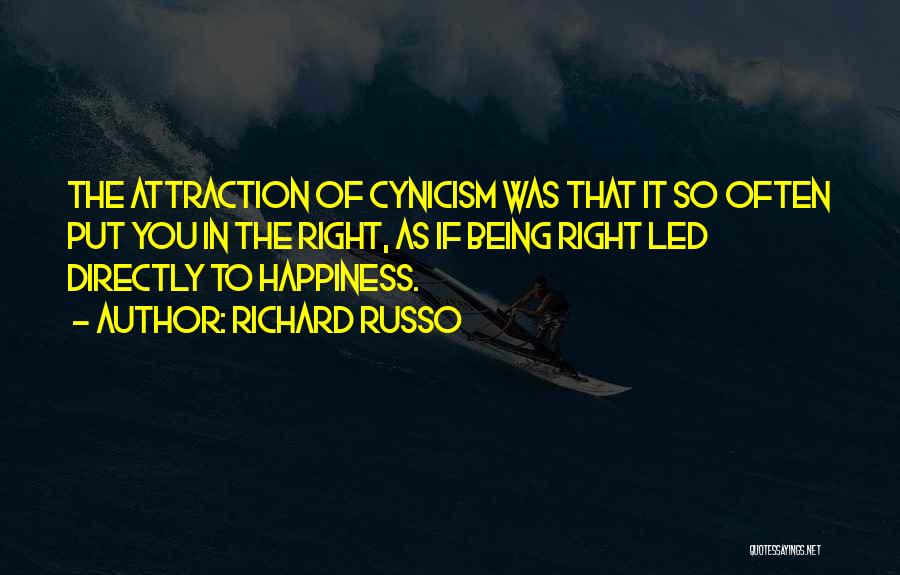 Richard Russo Quotes: The Attraction Of Cynicism Was That It So Often Put You In The Right, As If Being Right Led Directly