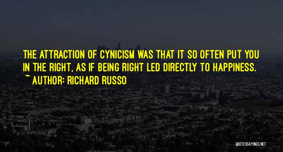 Richard Russo Quotes: The Attraction Of Cynicism Was That It So Often Put You In The Right, As If Being Right Led Directly