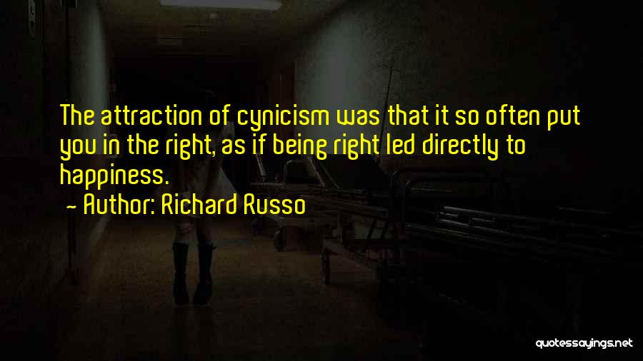 Richard Russo Quotes: The Attraction Of Cynicism Was That It So Often Put You In The Right, As If Being Right Led Directly
