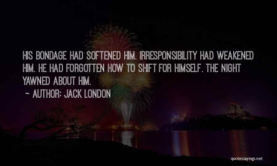 Jack London Quotes: His Bondage Had Softened Him. Irresponsibility Had Weakened Him. He Had Forgotten How To Shift For Himself. The Night Yawned