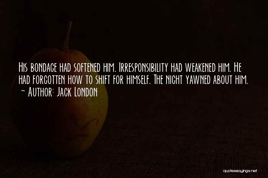 Jack London Quotes: His Bondage Had Softened Him. Irresponsibility Had Weakened Him. He Had Forgotten How To Shift For Himself. The Night Yawned