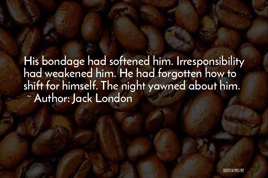 Jack London Quotes: His Bondage Had Softened Him. Irresponsibility Had Weakened Him. He Had Forgotten How To Shift For Himself. The Night Yawned
