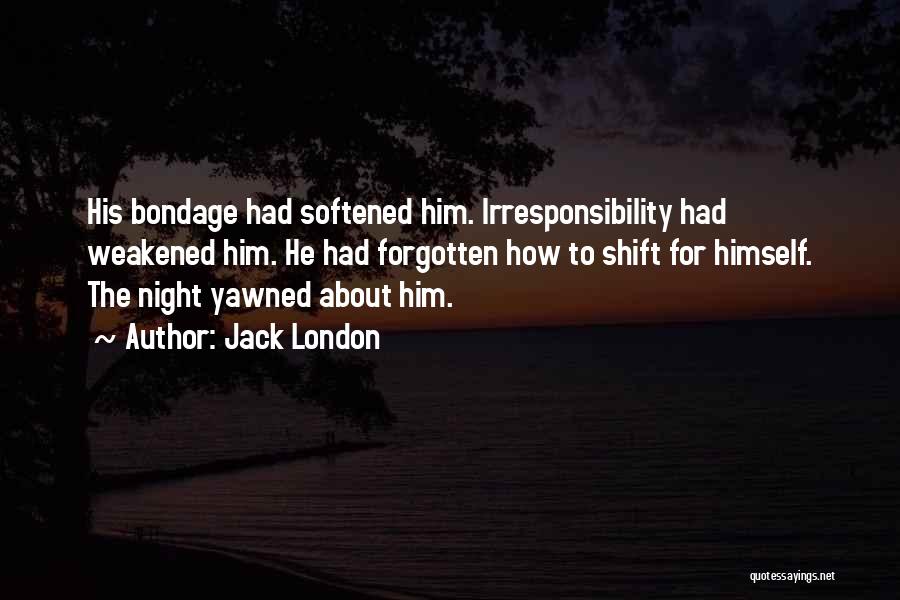 Jack London Quotes: His Bondage Had Softened Him. Irresponsibility Had Weakened Him. He Had Forgotten How To Shift For Himself. The Night Yawned