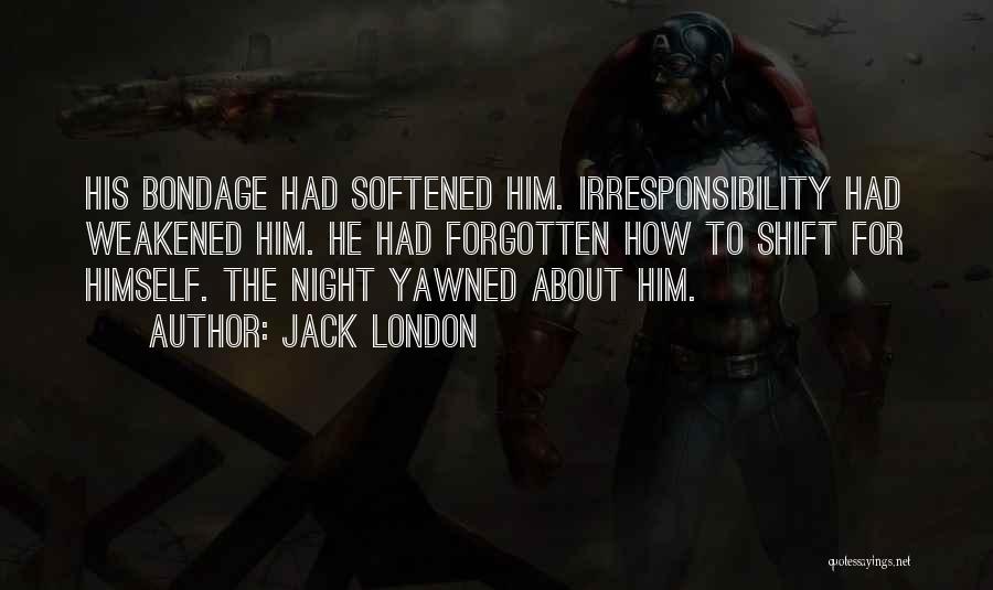 Jack London Quotes: His Bondage Had Softened Him. Irresponsibility Had Weakened Him. He Had Forgotten How To Shift For Himself. The Night Yawned