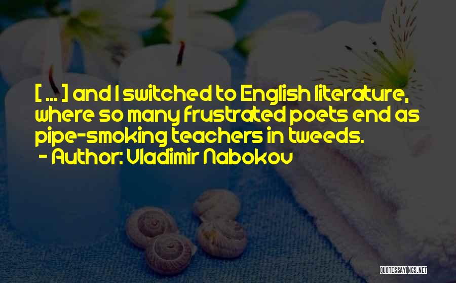Vladimir Nabokov Quotes: [ ... ] And I Switched To English Literature, Where So Many Frustrated Poets End As Pipe-smoking Teachers In Tweeds.