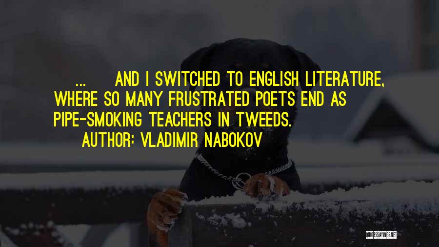 Vladimir Nabokov Quotes: [ ... ] And I Switched To English Literature, Where So Many Frustrated Poets End As Pipe-smoking Teachers In Tweeds.