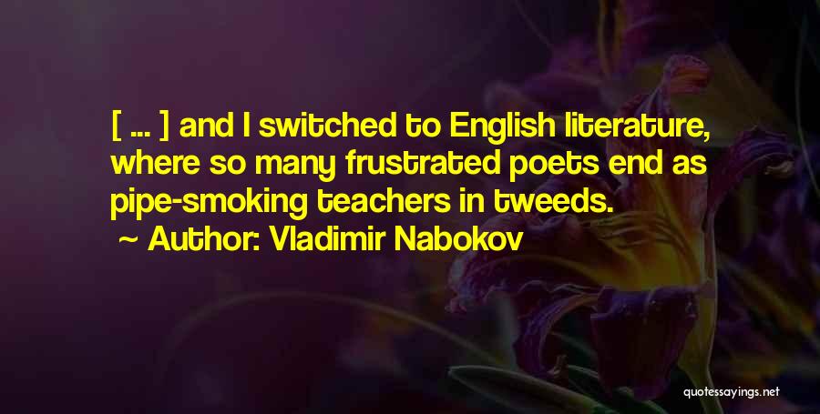 Vladimir Nabokov Quotes: [ ... ] And I Switched To English Literature, Where So Many Frustrated Poets End As Pipe-smoking Teachers In Tweeds.