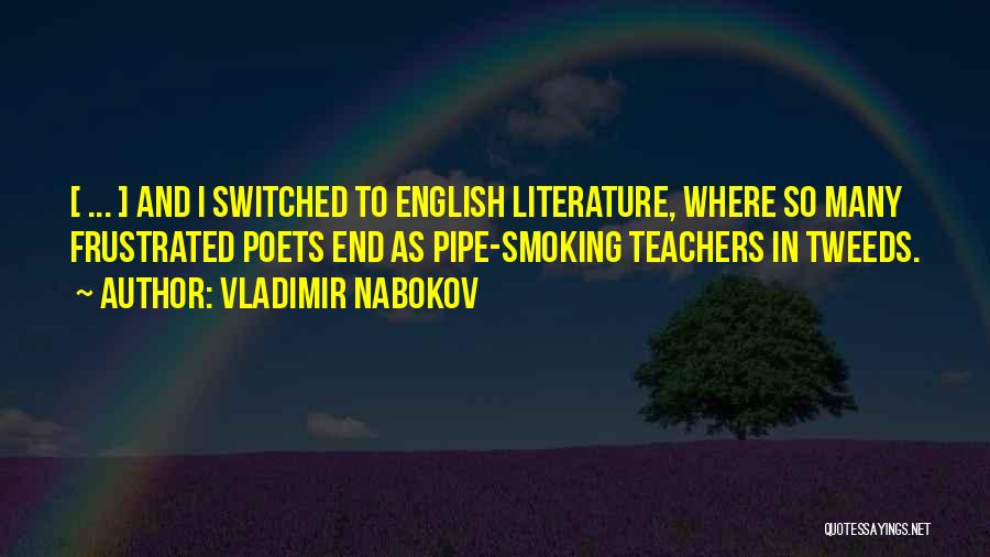 Vladimir Nabokov Quotes: [ ... ] And I Switched To English Literature, Where So Many Frustrated Poets End As Pipe-smoking Teachers In Tweeds.