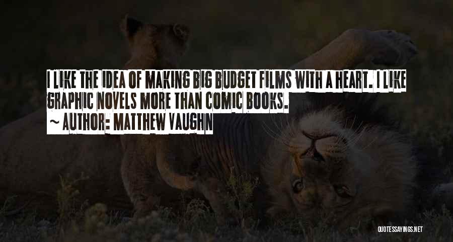 Matthew Vaughn Quotes: I Like The Idea Of Making Big Budget Films With A Heart. I Like Graphic Novels More Than Comic Books.