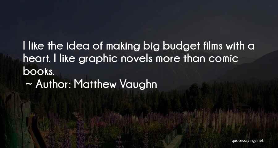 Matthew Vaughn Quotes: I Like The Idea Of Making Big Budget Films With A Heart. I Like Graphic Novels More Than Comic Books.