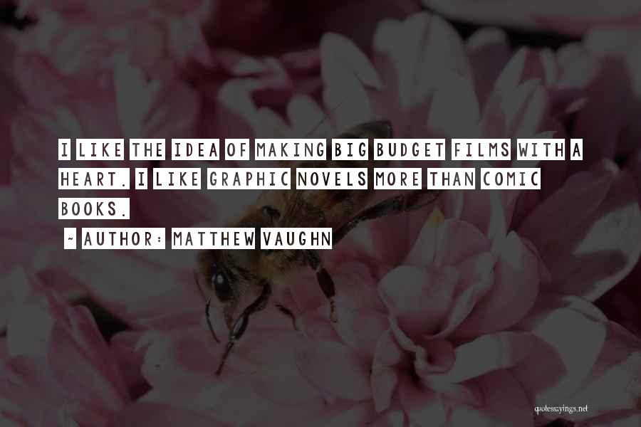 Matthew Vaughn Quotes: I Like The Idea Of Making Big Budget Films With A Heart. I Like Graphic Novels More Than Comic Books.