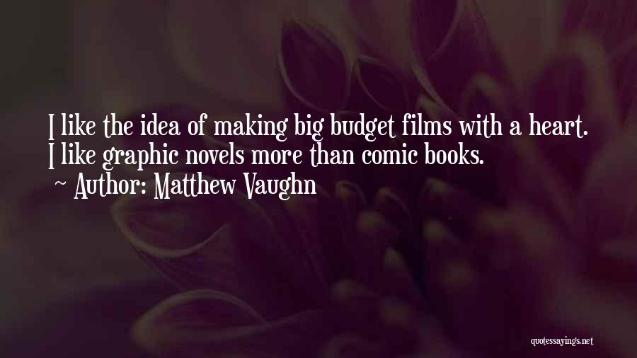 Matthew Vaughn Quotes: I Like The Idea Of Making Big Budget Films With A Heart. I Like Graphic Novels More Than Comic Books.