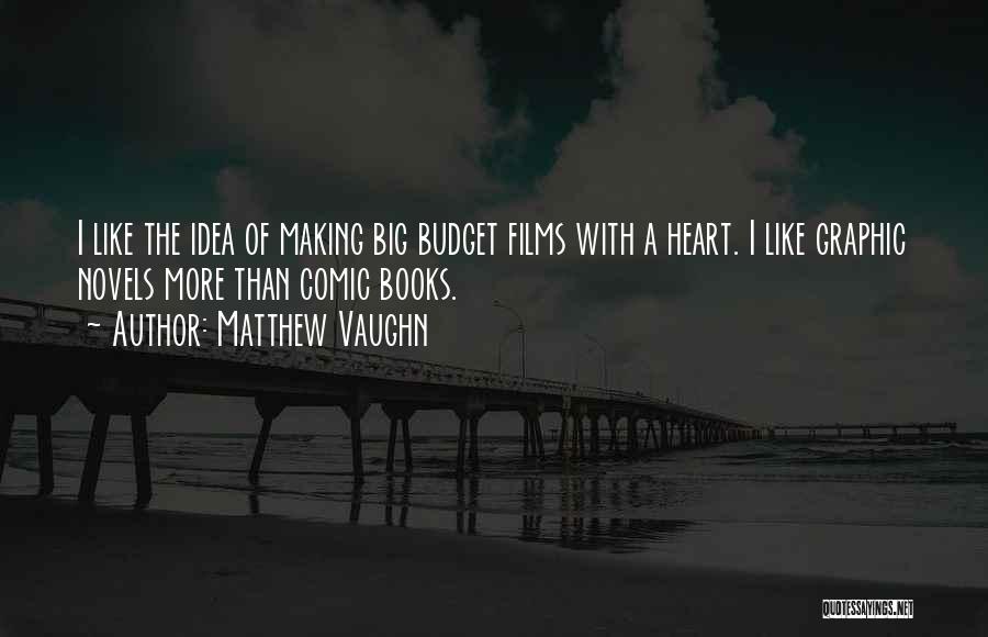 Matthew Vaughn Quotes: I Like The Idea Of Making Big Budget Films With A Heart. I Like Graphic Novels More Than Comic Books.