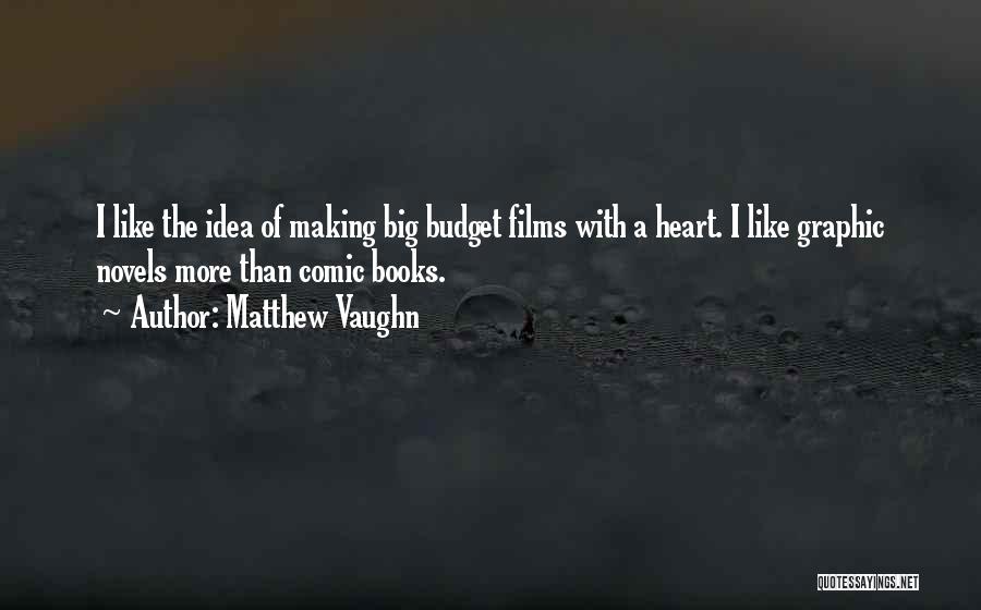 Matthew Vaughn Quotes: I Like The Idea Of Making Big Budget Films With A Heart. I Like Graphic Novels More Than Comic Books.