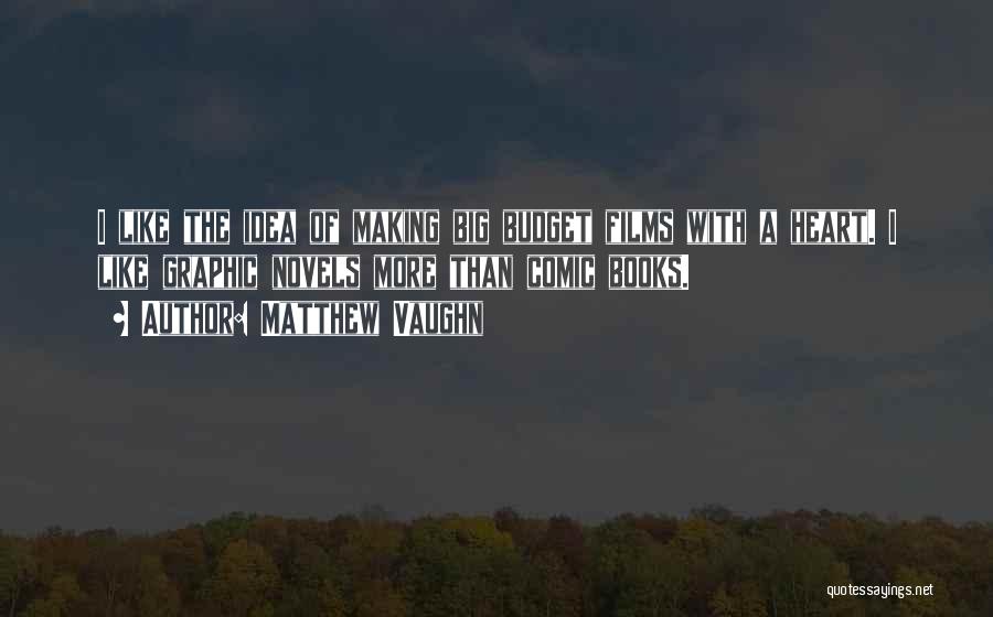 Matthew Vaughn Quotes: I Like The Idea Of Making Big Budget Films With A Heart. I Like Graphic Novels More Than Comic Books.