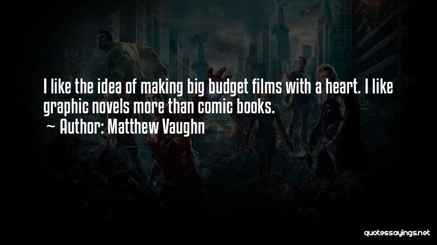 Matthew Vaughn Quotes: I Like The Idea Of Making Big Budget Films With A Heart. I Like Graphic Novels More Than Comic Books.