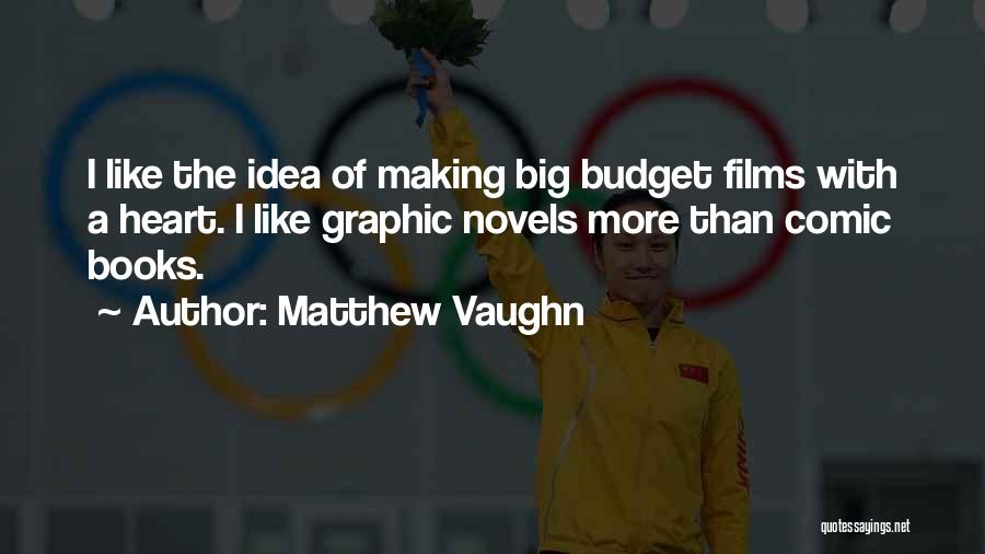 Matthew Vaughn Quotes: I Like The Idea Of Making Big Budget Films With A Heart. I Like Graphic Novels More Than Comic Books.