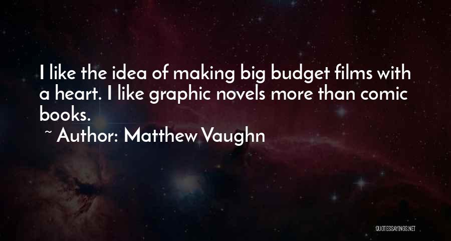 Matthew Vaughn Quotes: I Like The Idea Of Making Big Budget Films With A Heart. I Like Graphic Novels More Than Comic Books.