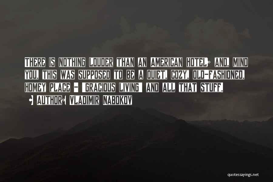 Vladimir Nabokov Quotes: There Is Nothing Louder Than An American Hotel; And, Mind You, This Was Supposed To Be A Quiet, Cozy, Old-fashioned,