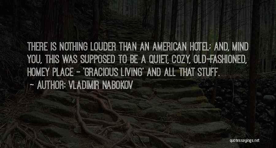 Vladimir Nabokov Quotes: There Is Nothing Louder Than An American Hotel; And, Mind You, This Was Supposed To Be A Quiet, Cozy, Old-fashioned,