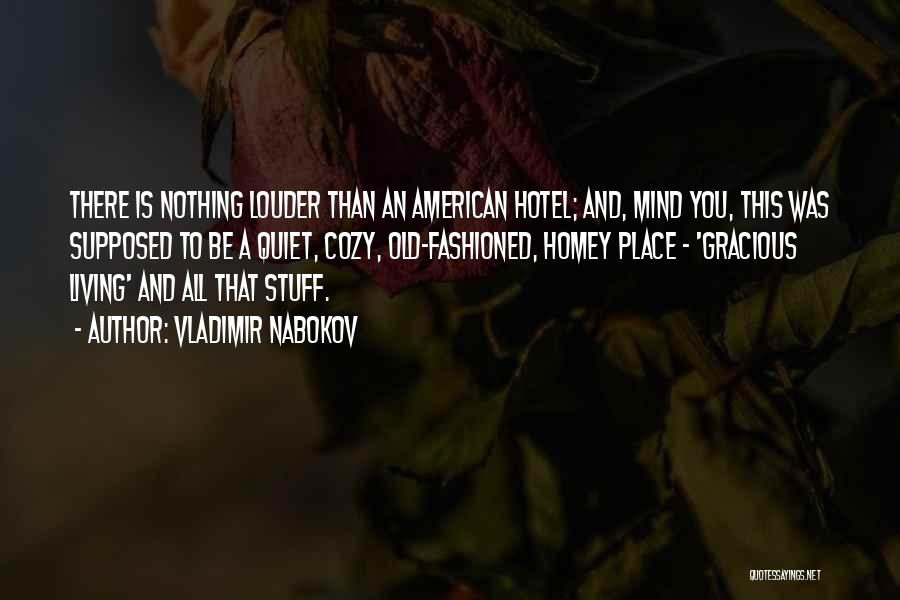 Vladimir Nabokov Quotes: There Is Nothing Louder Than An American Hotel; And, Mind You, This Was Supposed To Be A Quiet, Cozy, Old-fashioned,
