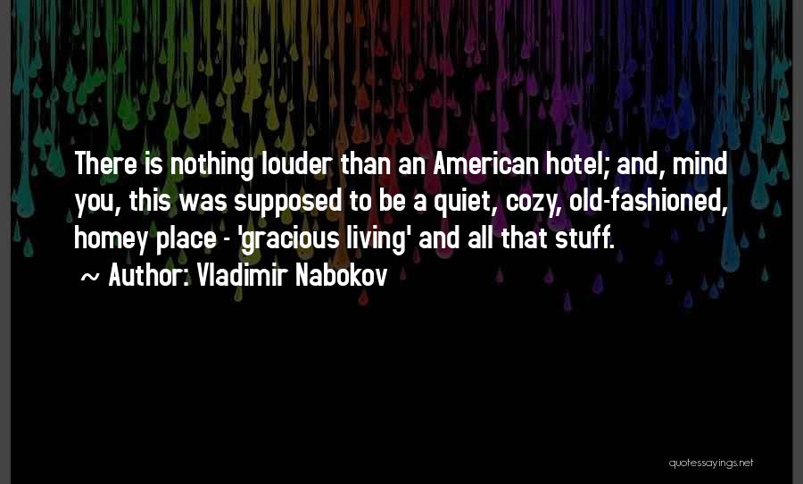 Vladimir Nabokov Quotes: There Is Nothing Louder Than An American Hotel; And, Mind You, This Was Supposed To Be A Quiet, Cozy, Old-fashioned,