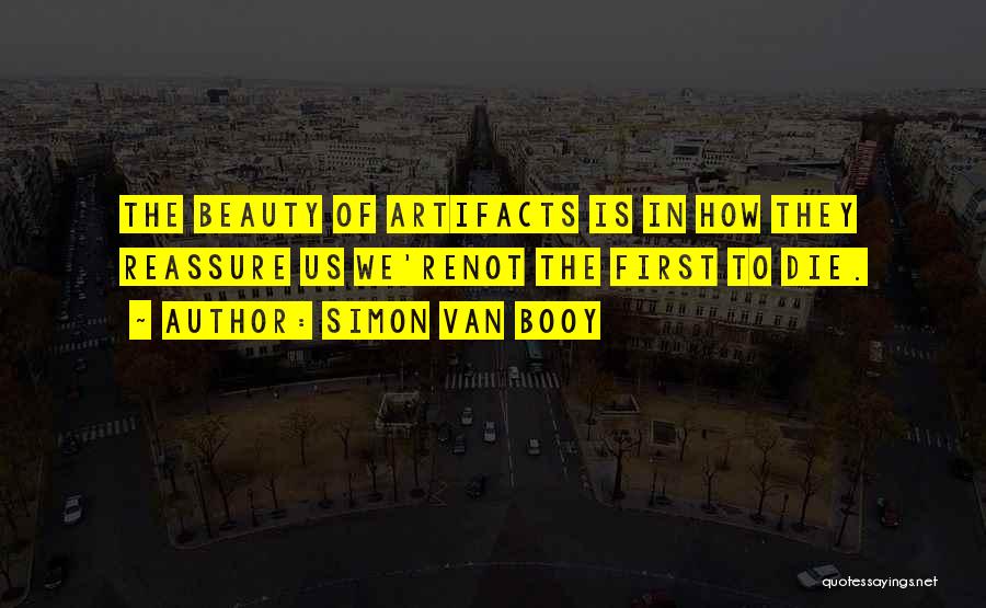 Simon Van Booy Quotes: The Beauty Of Artifacts Is In How They Reassure Us We'renot The First To Die.