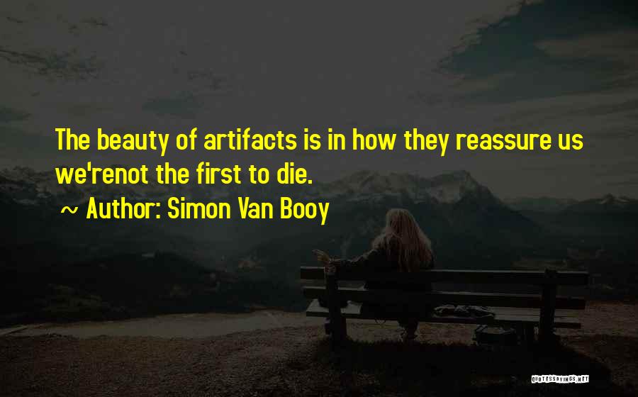 Simon Van Booy Quotes: The Beauty Of Artifacts Is In How They Reassure Us We'renot The First To Die.