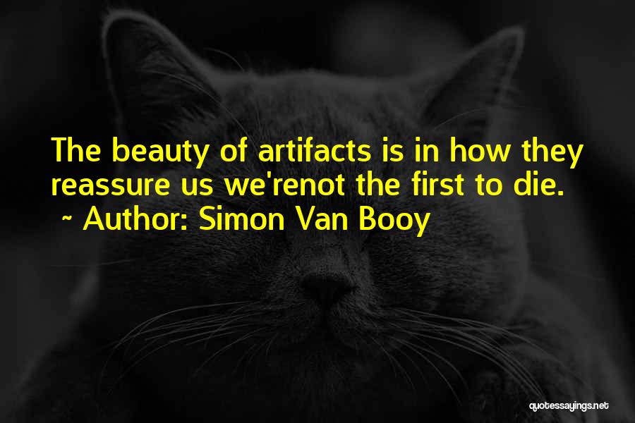 Simon Van Booy Quotes: The Beauty Of Artifacts Is In How They Reassure Us We'renot The First To Die.