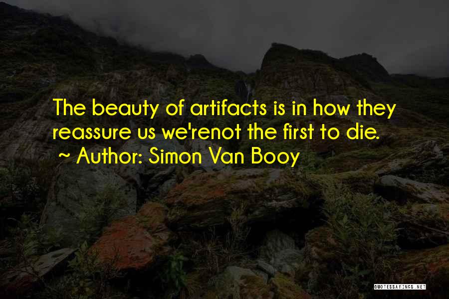 Simon Van Booy Quotes: The Beauty Of Artifacts Is In How They Reassure Us We'renot The First To Die.