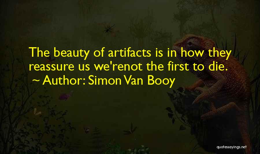 Simon Van Booy Quotes: The Beauty Of Artifacts Is In How They Reassure Us We'renot The First To Die.