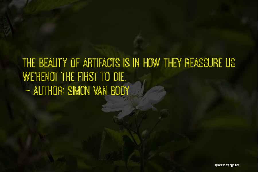 Simon Van Booy Quotes: The Beauty Of Artifacts Is In How They Reassure Us We'renot The First To Die.