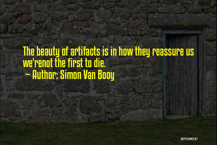 Simon Van Booy Quotes: The Beauty Of Artifacts Is In How They Reassure Us We'renot The First To Die.