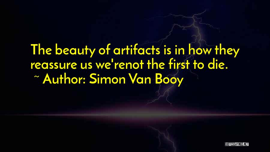 Simon Van Booy Quotes: The Beauty Of Artifacts Is In How They Reassure Us We'renot The First To Die.