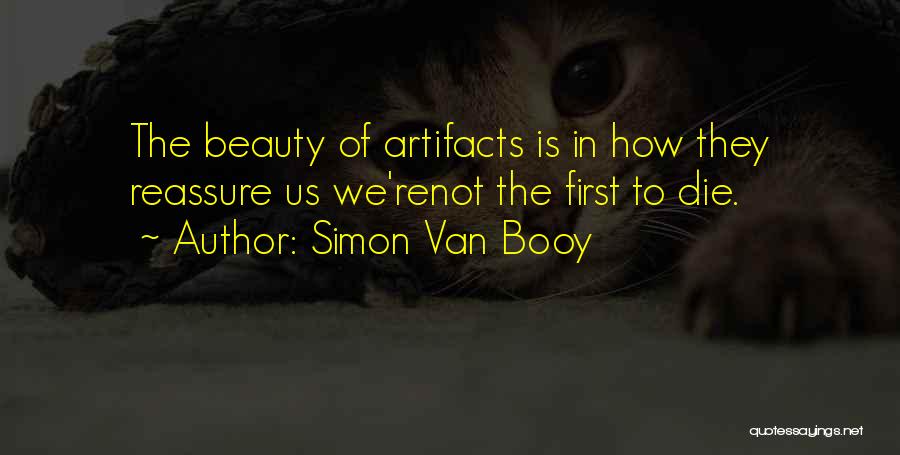 Simon Van Booy Quotes: The Beauty Of Artifacts Is In How They Reassure Us We'renot The First To Die.