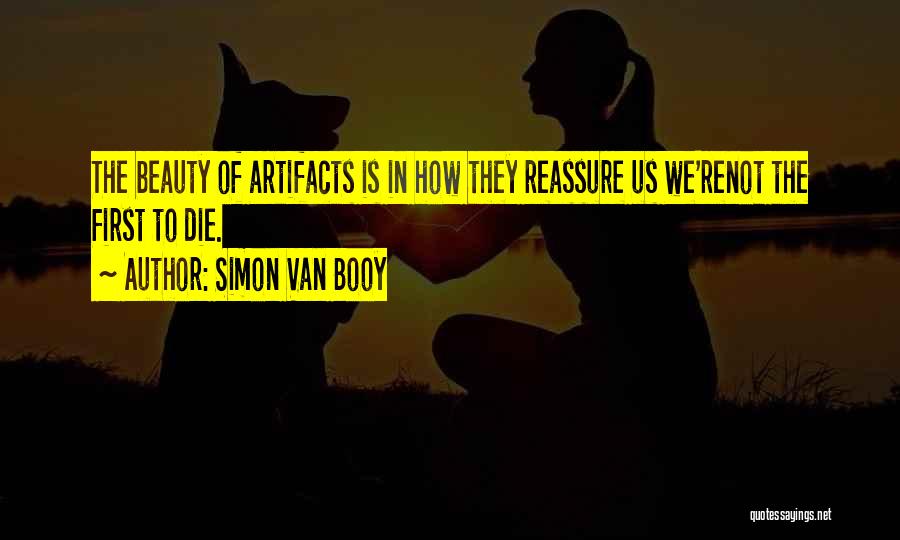 Simon Van Booy Quotes: The Beauty Of Artifacts Is In How They Reassure Us We'renot The First To Die.