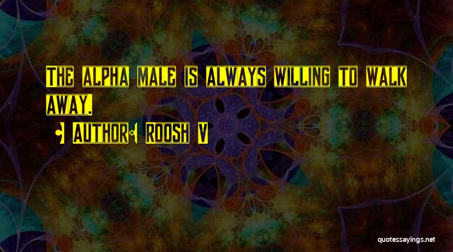 Roosh V Quotes: The Alpha Male Is Always Willing To Walk Away.