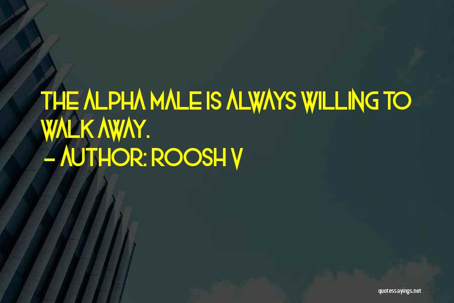 Roosh V Quotes: The Alpha Male Is Always Willing To Walk Away.