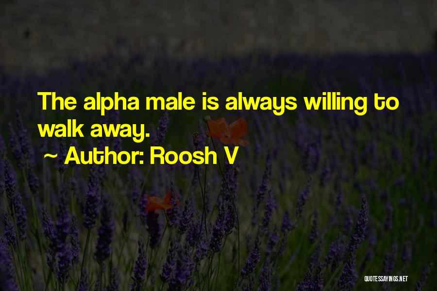 Roosh V Quotes: The Alpha Male Is Always Willing To Walk Away.