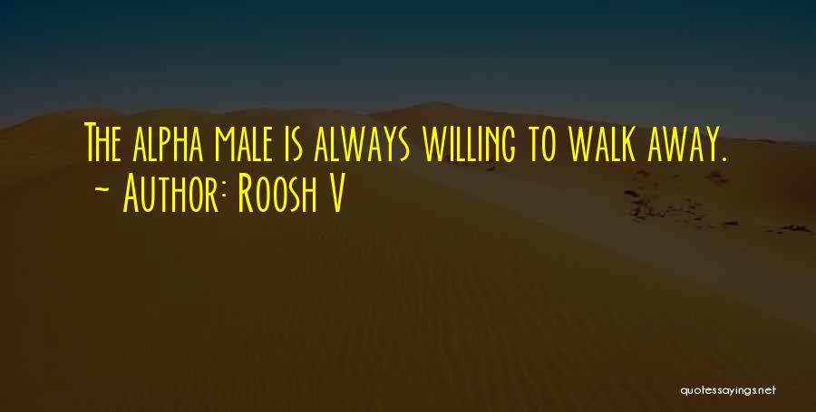 Roosh V Quotes: The Alpha Male Is Always Willing To Walk Away.