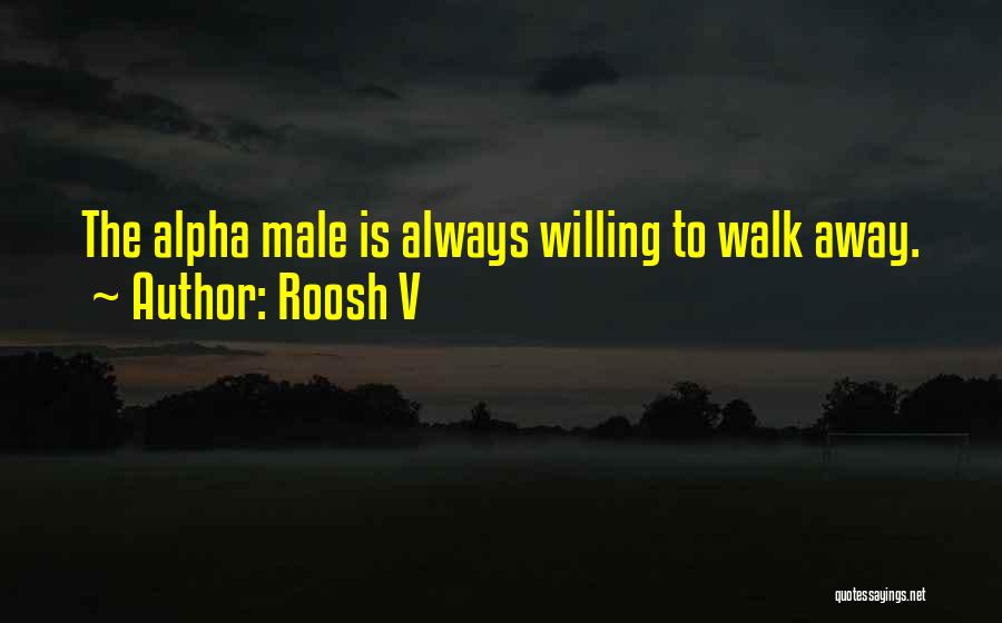 Roosh V Quotes: The Alpha Male Is Always Willing To Walk Away.