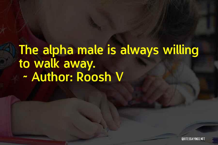 Roosh V Quotes: The Alpha Male Is Always Willing To Walk Away.