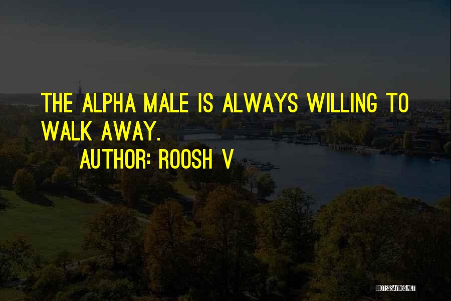 Roosh V Quotes: The Alpha Male Is Always Willing To Walk Away.