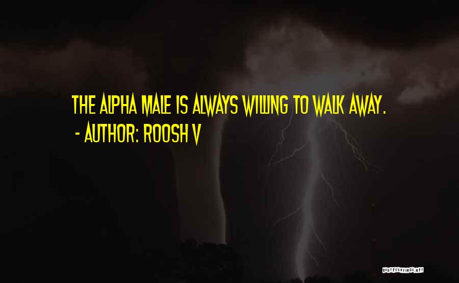 Roosh V Quotes: The Alpha Male Is Always Willing To Walk Away.