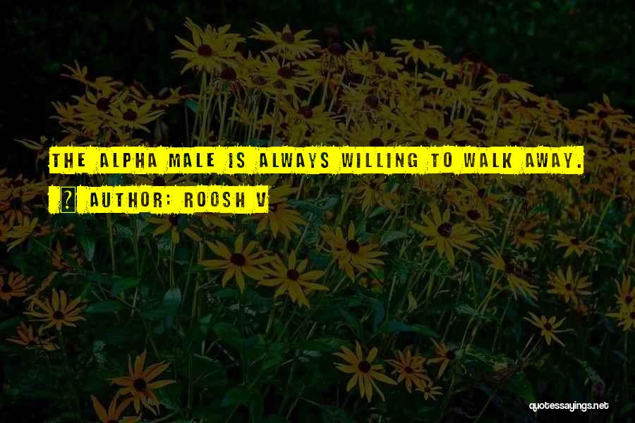 Roosh V Quotes: The Alpha Male Is Always Willing To Walk Away.