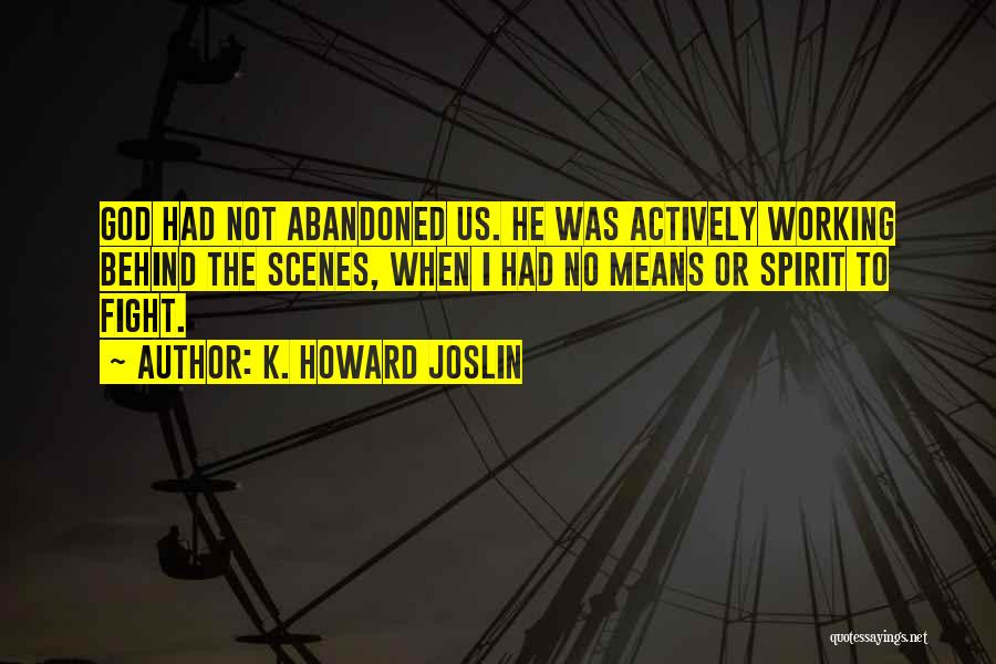 K. Howard Joslin Quotes: God Had Not Abandoned Us. He Was Actively Working Behind The Scenes, When I Had No Means Or Spirit To